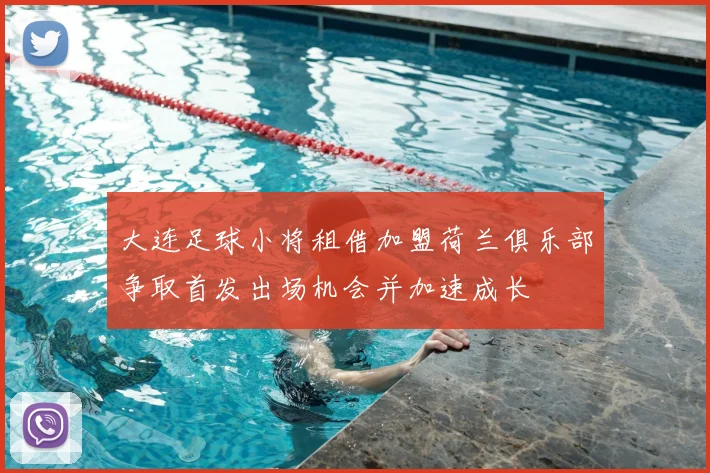 大连足球小将租借加盟荷兰俱乐部争取首发出场机会并加速成长