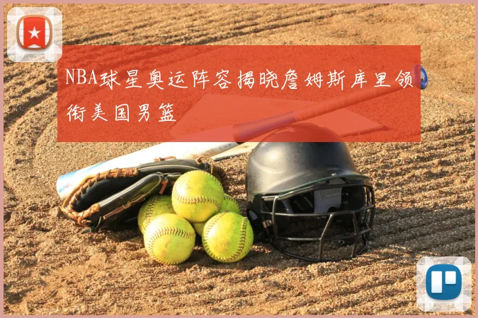 NBA球星奥运阵容揭晓詹姆斯库里领衔美国男篮