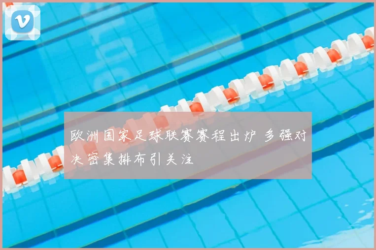 欧洲国家足球联赛赛程出炉 多强对决密集排布引关注