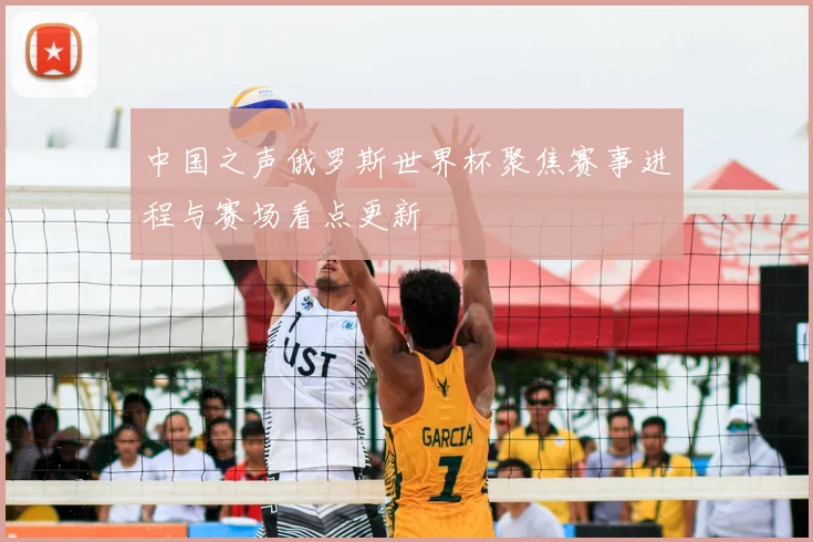 中国之声俄罗斯世界杯聚焦赛事进程与赛场看点更新