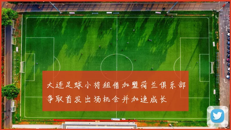 大连足球小将租借加盟荷兰俱乐部争取首发出场机会并加速成长