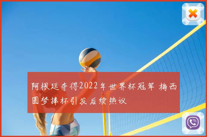 阿根廷夺得2022年世界杯冠军 梅西圆梦捧杯引发后续热议