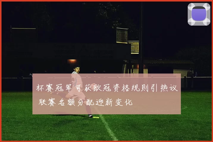 杯赛冠军可获欧冠资格规则引热议 联赛名额分配迎新变化
