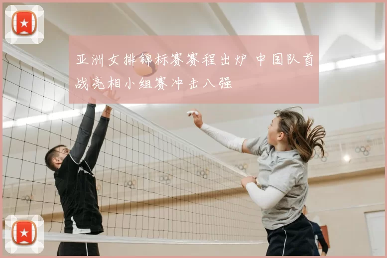 亚洲女排锦标赛赛程出炉 中国队首战亮相小组赛冲击八强