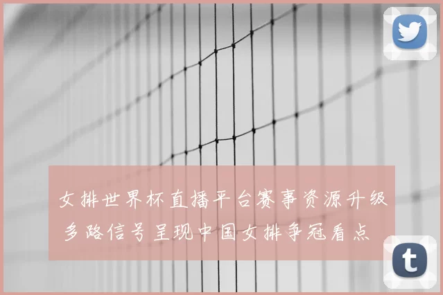 女排世界杯直播平台赛事资源升级 多路信号呈现中国女排争冠看点