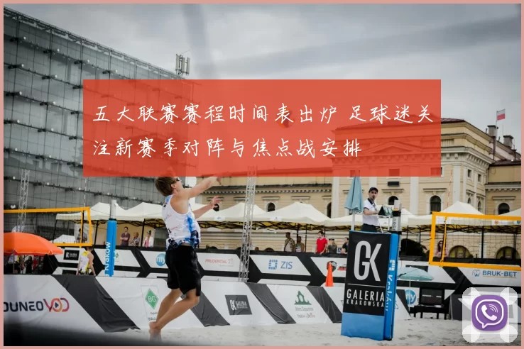 五大联赛赛程时间表出炉 足球迷关注新赛季对阵与焦点战安排