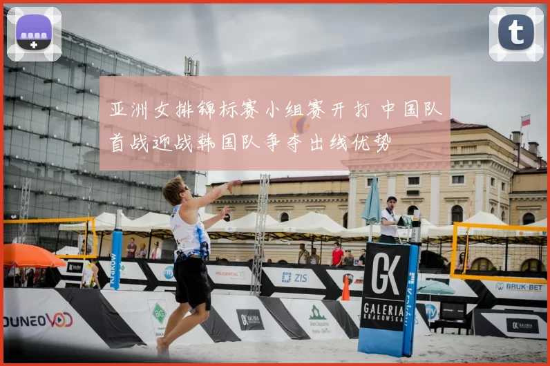 亚洲女排锦标赛小组赛开打 中国队首战迎战韩国队争夺出线优势
