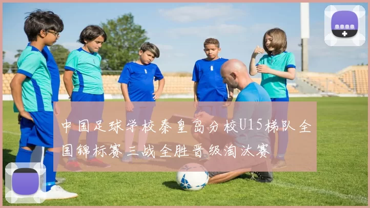 中国足球学校秦皇岛分校U15梯队全国锦标赛三战全胜晋级淘汰赛