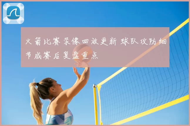 火箭比赛录像回放更新 球队攻防细节成赛后复盘重点