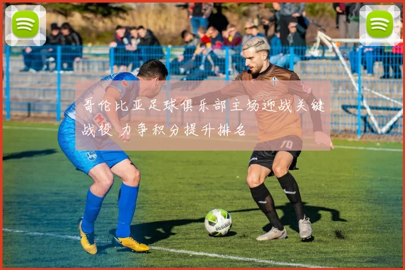 哥伦比亚足球俱乐部主场迎战关键战役 力争积分提升排名