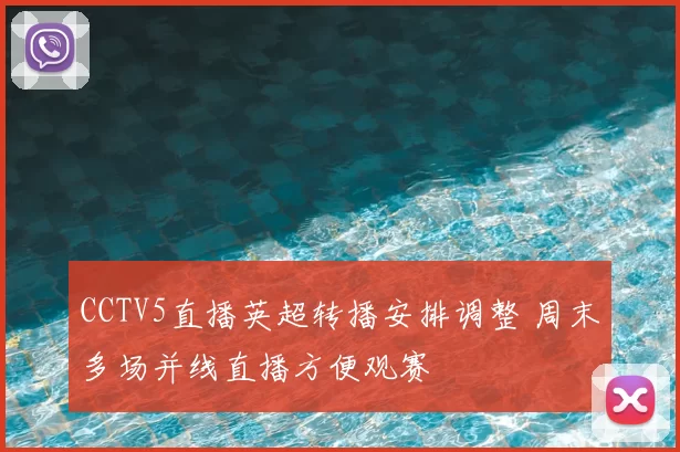 CCTV5直播英超转播安排调整 周末多场并线直播方便观赛