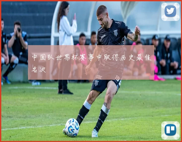 中国队世界杯赛事中取得历史最佳名次