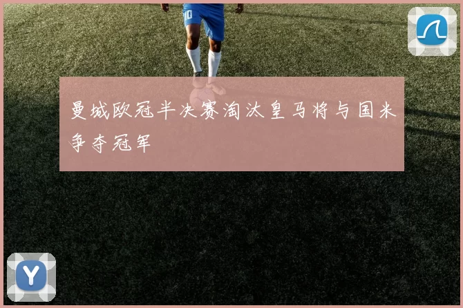 曼城欧冠半决赛淘汰皇马将与国米争夺冠军