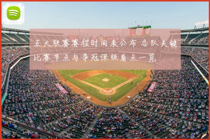 五大联赛赛程时间表公布 各队关键比赛节点与争冠保级看点一览
