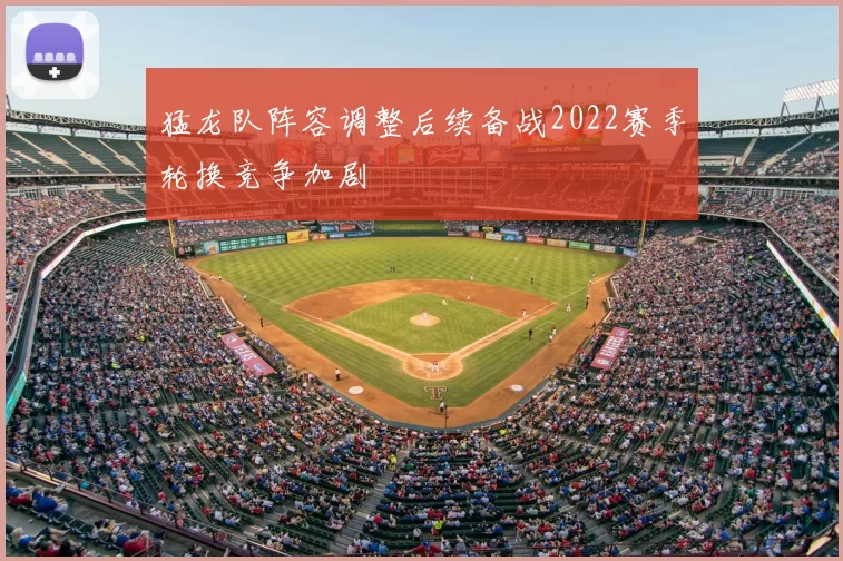猛龙队阵容调整后续备战2022赛季轮换竞争加剧