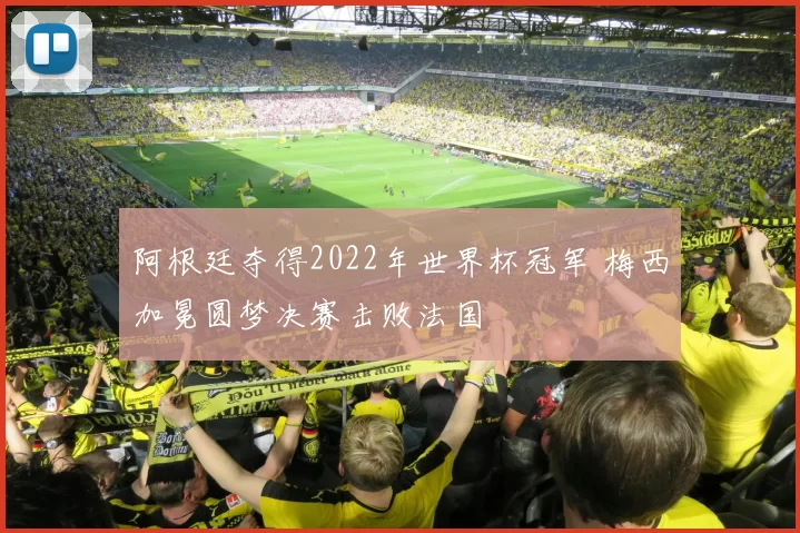 阿根廷夺得2022年世界杯冠军 梅西加冕圆梦决赛击败法国