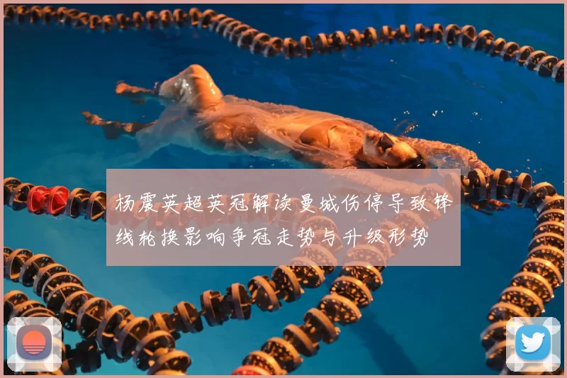 杨震英超英冠解读曼城伤停导致锋线轮换影响争冠走势与升级形势