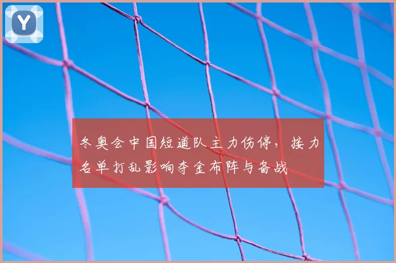 冬奥会中国短道队主力伤停，接力名单打乱影响夺金布阵与备战