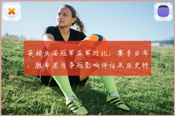 英超历届冠军亚军对比：赛季分布、胜率差与争冠影响评估及历史特点