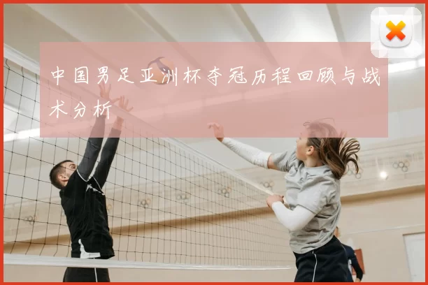 中国男足亚洲杯夺冠历程回顾与战术分析