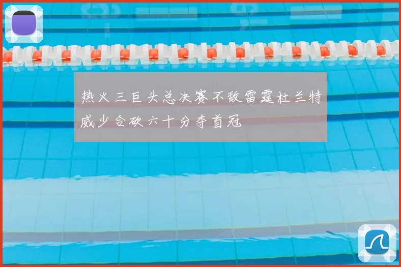 热火三巨头总决赛不敌雷霆杜兰特威少合砍六十分夺首冠