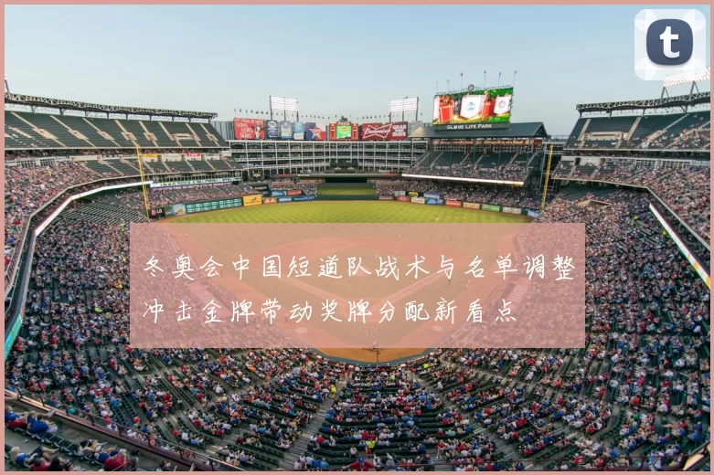 冬奥会中国短道队战术与名单调整冲击金牌带动奖牌分配新看点