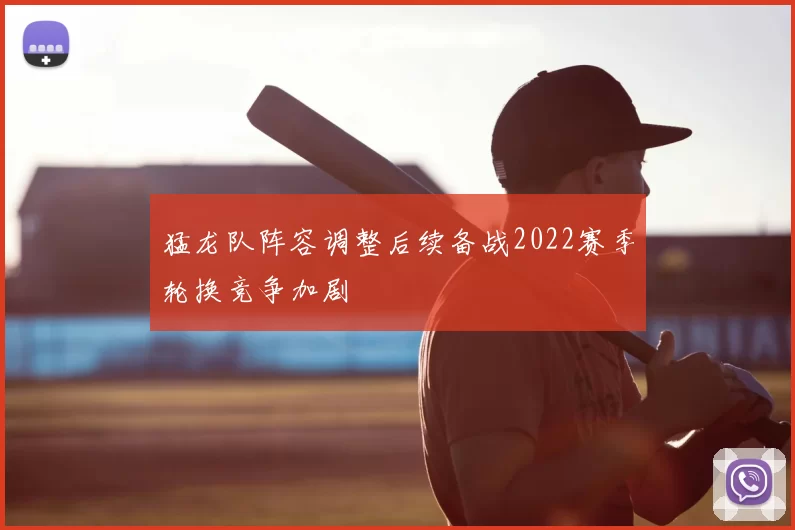 猛龙队阵容调整后续备战2022赛季轮换竞争加剧