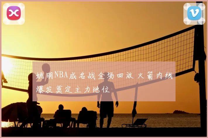 姚明NBA成名战全场回放 火箭内线爆发奠定主力地位