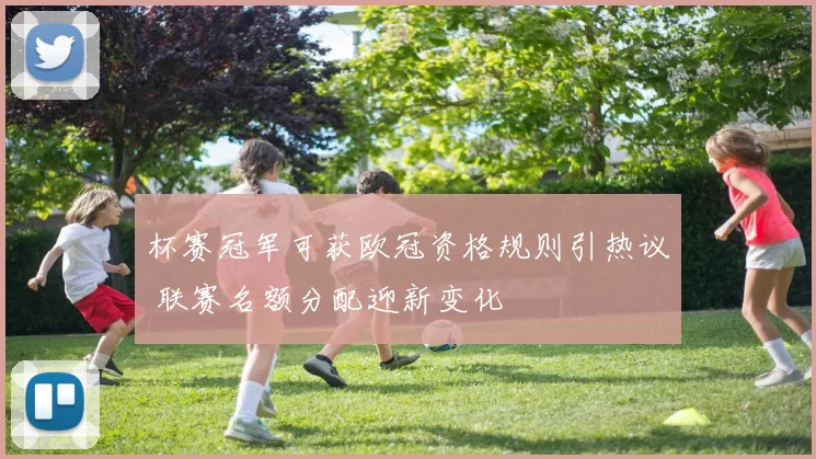 杯赛冠军可获欧冠资格规则引热议 联赛名额分配迎新变化