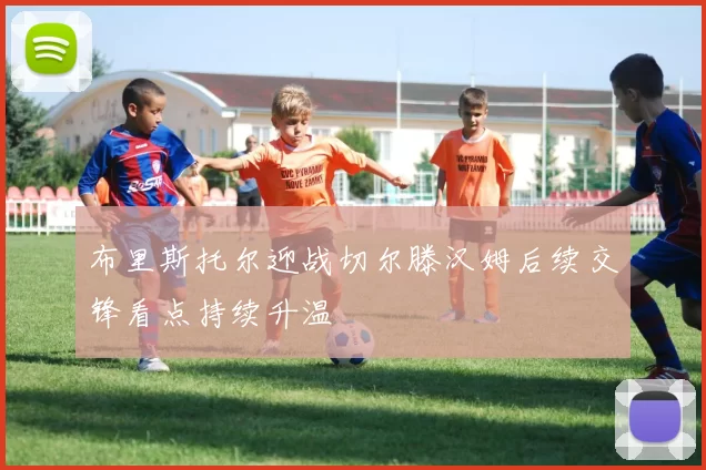 布里斯托尔迎战切尔滕汉姆后续交锋看点持续升温