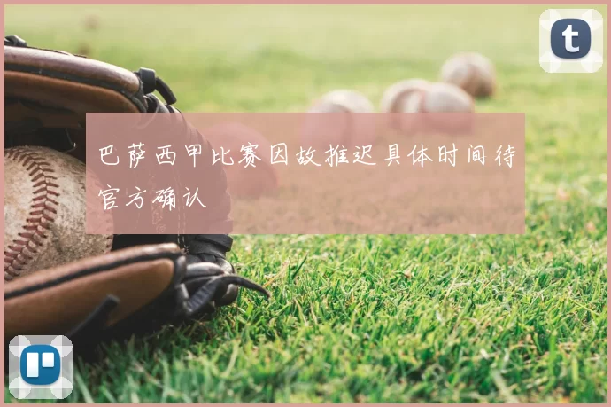 巴萨西甲比赛因故推迟具体时间待官方确认